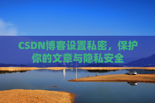 CSDN博客设置私密,保护你的文章与隐私安全
