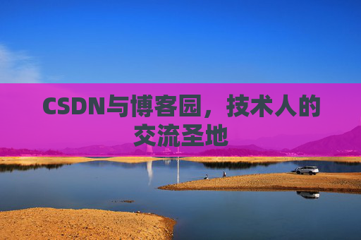 CSDN与博客园，技术人的交流圣地
